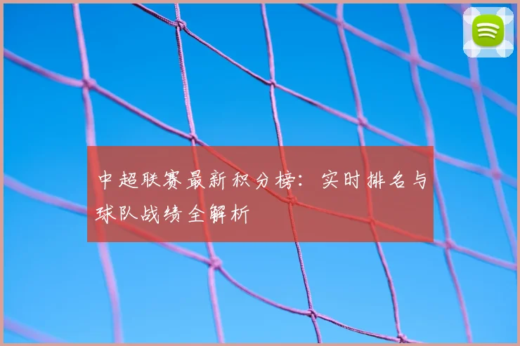 中超联赛最新积分榜：实时排名与球队战绩全解析