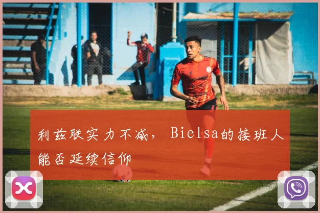 利兹联实力不减， Bielsa的接班人能否延续信仰