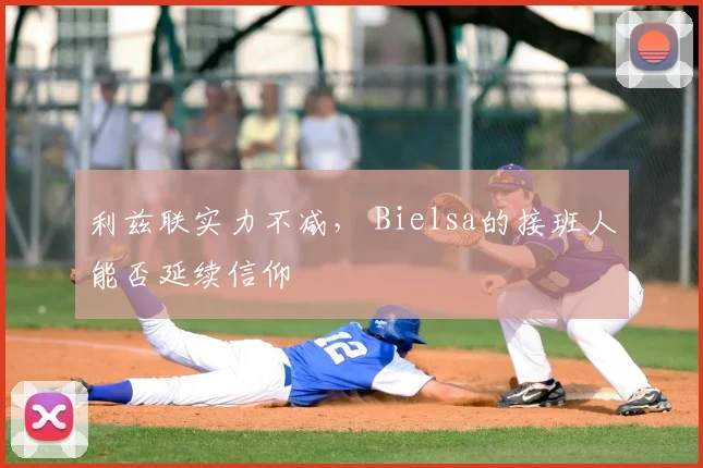 利兹联实力不减， Bielsa的接班人能否延续信仰