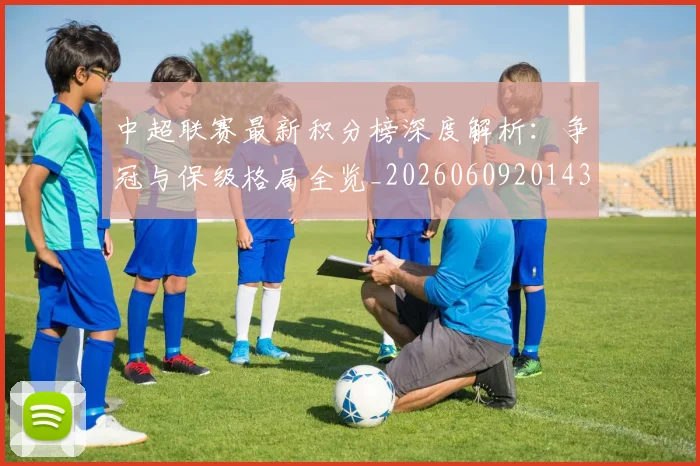 中超联赛最新积分榜深度解析：争冠与保级格局全览_20260609201430
