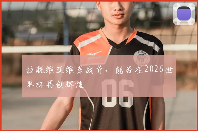 拉脱维亚维京战斧，能否在2026世界杯再创辉煌