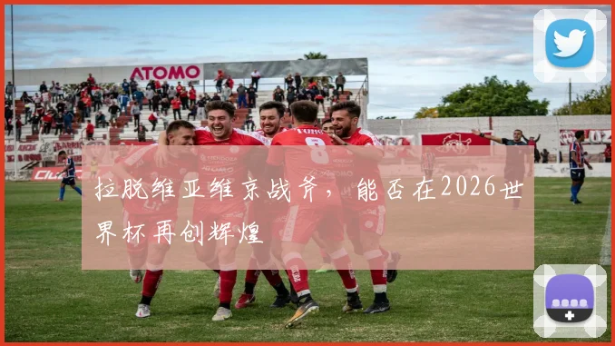 拉脱维亚维京战斧，能否在2026世界杯再创辉煌