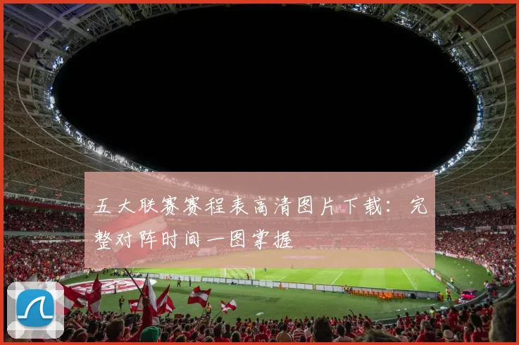五大联赛赛程表高清图片下载：完整对阵时间一图掌握
