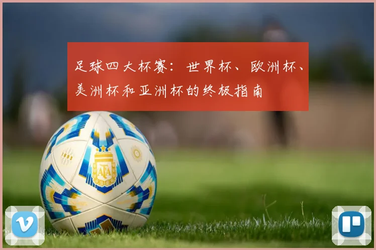 足球四大杯赛：世界杯、欧洲杯、美洲杯和亚洲杯的终极指南