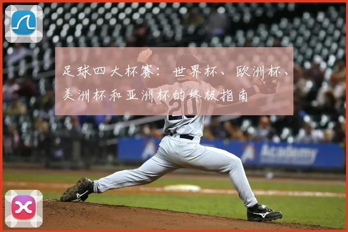 足球四大杯赛：世界杯、欧洲杯、美洲杯和亚洲杯的终极指南